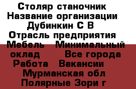 Столяр-станочник › Название организации ­ Дубинкин С.В. › Отрасль предприятия ­ Мебель › Минимальный оклад ­ 1 - Все города Работа » Вакансии   . Мурманская обл.,Полярные Зори г.